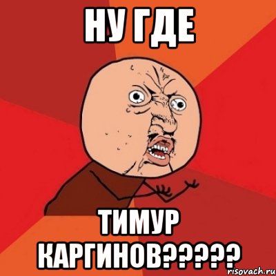 ну где Тимур Каргинов?????, Мем Почему