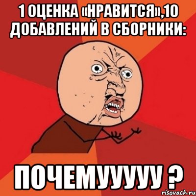 1 оценка «Нравится»,10 добавлений в сборники: Почемууууу ?, Мем Почему