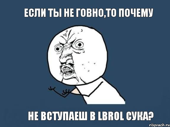 если ты не говно,то почему не вступаеш в lBROl сука?, Мем  почему мем