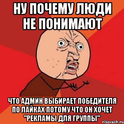 Ну почему люди не понимают что админ выбирает победителя по лайках потому что он хочет "Рекламы для группы", Мем Почему