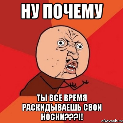 Ну почему ты все время раскидываешь свои носки???!!, Мем Почему