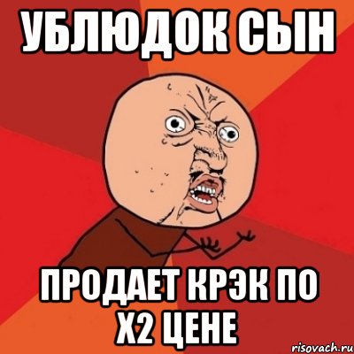 ублюдок сын продает крэк по х2 цене, Мем Почему