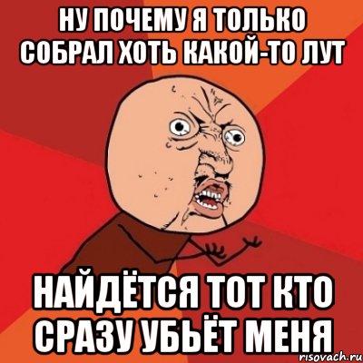 Ну почему я только собрал хоть какой-то лут Найдётся тот кто сразу убьёт меня, Мем Почему