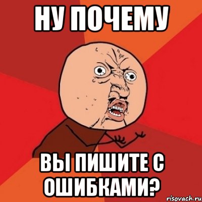 Ну почему вы пишите с ошибками?, Мем Почему