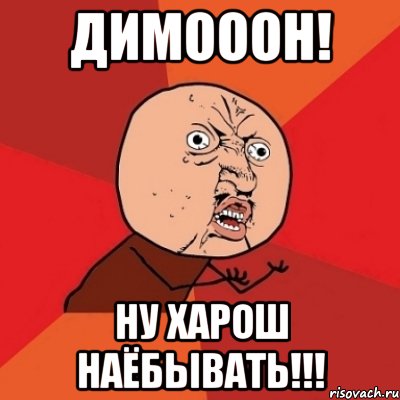 димооон! ну харош наёбывать!!!, Мем Почему