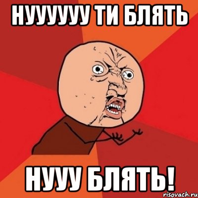 Нуууууу ти блять Нууу блять!, Мем Почему