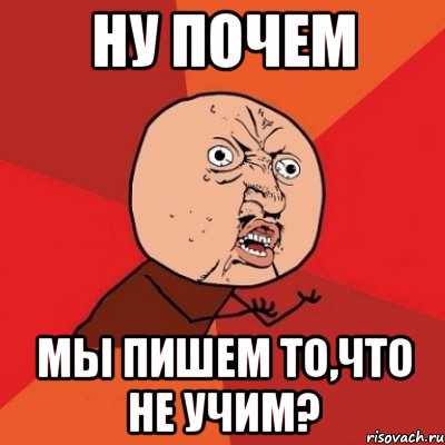 Ну почем Мы пишем то,что не учим?, Мем Почему