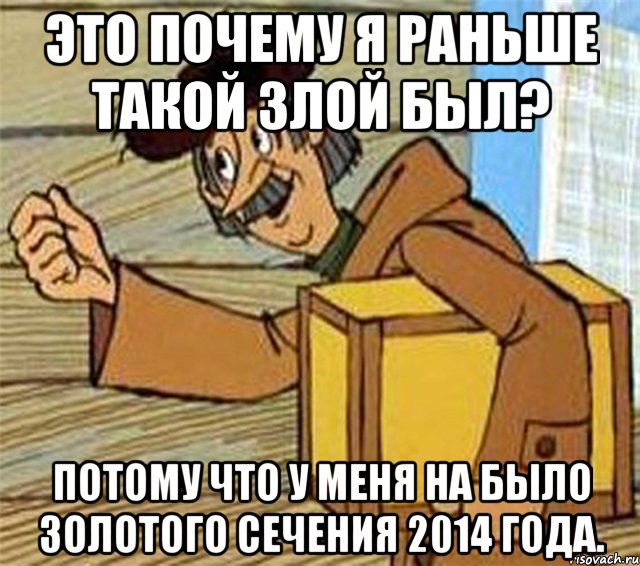 Это почему я раньше такой злой был? Потому что у меня на было Золотого сечения 2014 года., Мем Почтальон Печкин