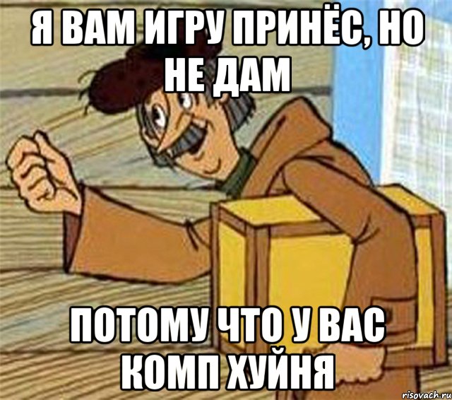 Я вам игру принёс, но не дам Потому что у вас комп хуйня, Мем Почтальон Печкин