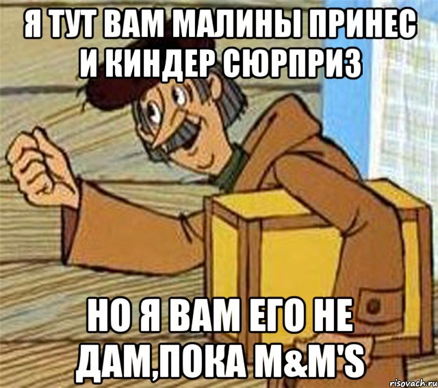 Я тут вам Малины принес и Киндер сюрприз Но я вам его не дам,пока M&M'S, Мем Почтальон Печкин