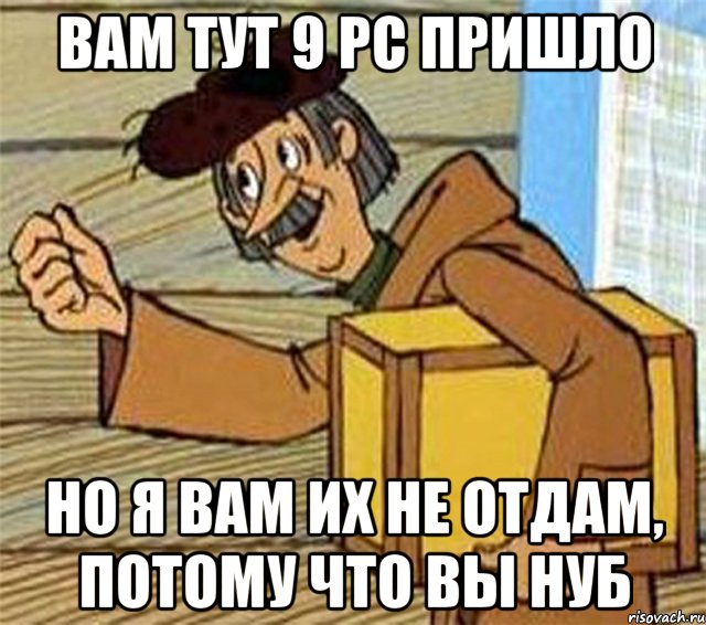 Вам тут 9 РС пришло но я вам их не отдам, потому что вы нуб, Мем Почтальон Печкин