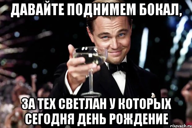 Давайте поднимем бокал, за тех Светлан у которых сегодня День Рождение, Мем Великий Гэтсби (бокал за тех)