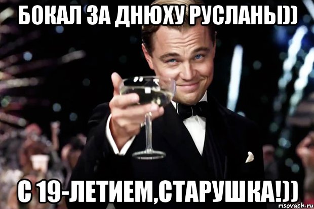 Бокал за днюху Русланы)) с 19-летием,старушка!)), Мем Великий Гэтсби (бокал за тех)