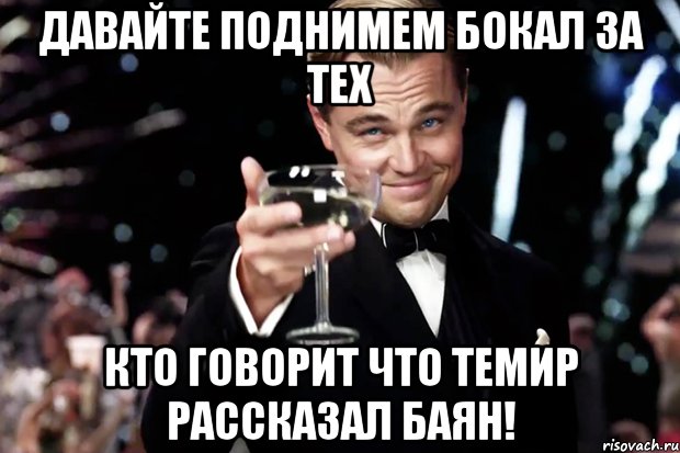 Давайте поднимем бокал за тех кто говорит что Темир рассказал баян!, Мем Великий Гэтсби (бокал за тех)