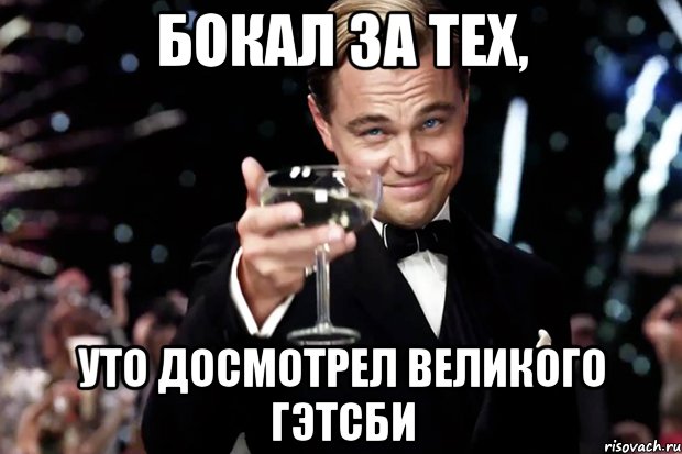 бокал за тех, уто досмотрел великого гэтсби, Мем Великий Гэтсби (бокал за тех)