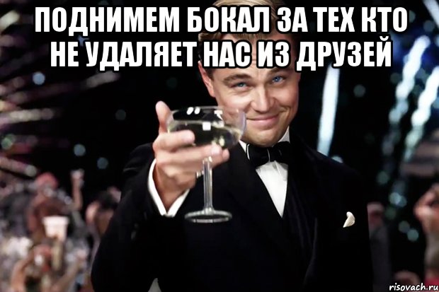 Поднимем бокал за тех кто не удаляет нас из друзей , Мем Великий Гэтсби (бокал за тех)