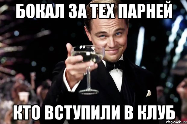 БОКАЛ ЗА ТЕХ ПАРНЕЙ КТО ВСТУПИЛИ В КЛУБ, Мем Великий Гэтсби (бокал за тех)