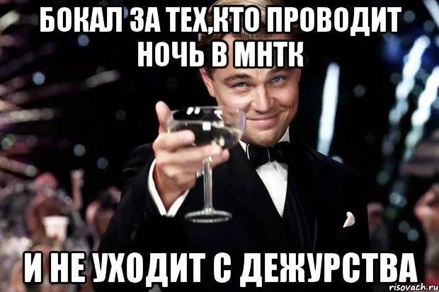 Бокал за тех,кто проводит ночь в МНТК И не уходит с дежурства, Мем Великий Гэтсби (бокал за тех)