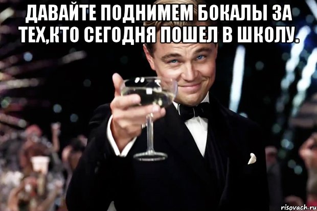 Давайте поднимем бокалы за тех,кто сегодня пошел в школу. , Мем Великий Гэтсби (бокал за тех)