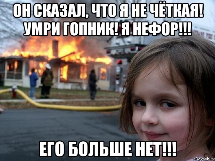 Он сказал, что я не чёткая! Умри гопник! Я нефор!!! Его больше нет!!!