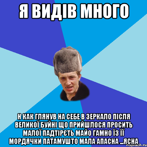 я видів много н как глянув на себе в зеркало після великої буйні що прийшлося просить малої падтірєть майо гамно їз її мордячки патамушто мала апасна ...ясна, Мем Празднчний паца