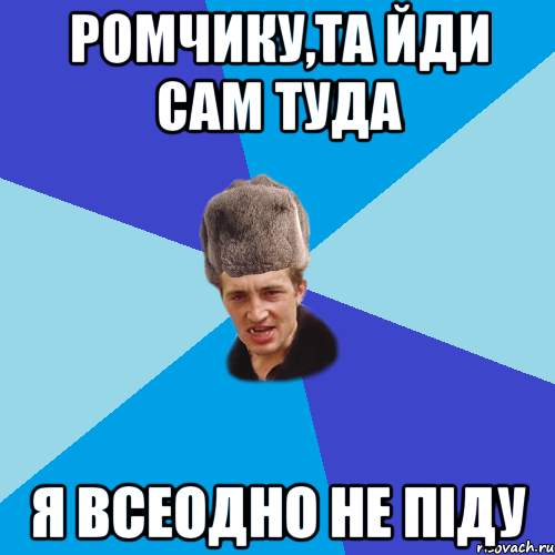 Ромчику,та йди сам туда я всеодно не піду, Мем Празднчний паца