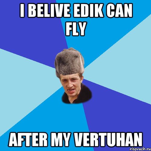 I belive Edik can fly after my VERTUHAN, Мем Празднчний паца