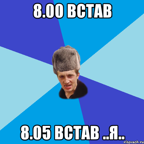 8.00 Встав 8.05 Встав ..Я.., Мем Празднчний паца