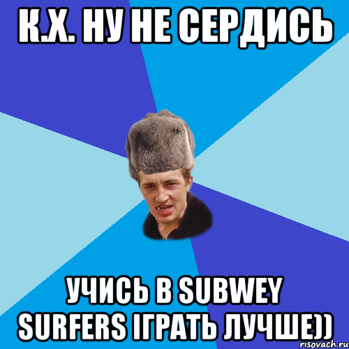 К.Х. ну не сердись Учись в Subwey Surfers іграть лучше)), Мем Празднчний паца