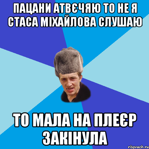 Пацани атвєчяю то не я Стаса Міхайлова слушаю то мала на плеєр закінула, Мем Празднчний паца