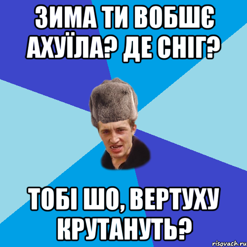 Зима ти вобшє ахуїла? Де сніг? тобі шо, вертуху крутануть?, Мем Празднчний паца