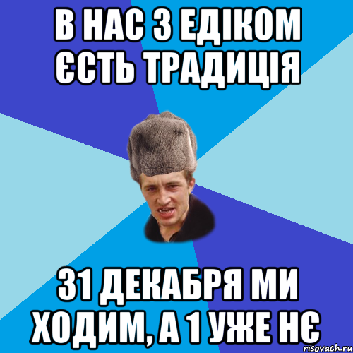 в нас з едіком єсть традиція 31 декабря ми ходим, а 1 уже нє, Мем Празднчний паца