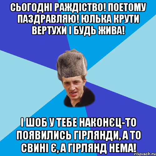 СЬОГОДНІ РАЖДІСТВО! ПОЕТОМУ ПАЗДРАВЛЯЮ! ЮЛЬКА КРУТИ ВЕРТУХИ І БУДЬ ЖИВА! І ШОБ У ТЕБЕ НАКОНЄЦ-ТО ПОЯВИЛИСЬ ГІРЛЯНДИ, А ТО СВИНІ Є, А ГІРЛЯНД НЕМА!, Мем Празднчний паца