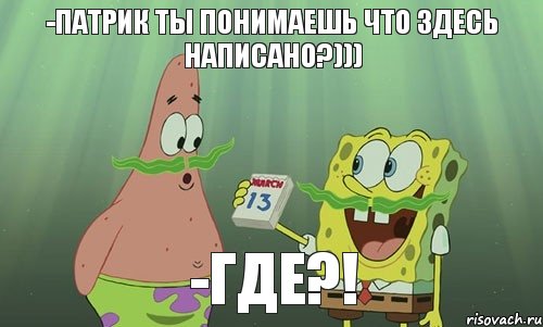 -Патрик ты понимаешь что здесь написано?))) -Где?!, Мем просрали 8 марта