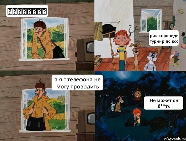 ☺☻☺☻☺☻☺☻ рико,проведи турнир по ксс а я с телефона не могу проводить Не может он б**ть, Комикс  Простоквашино (Печкин)