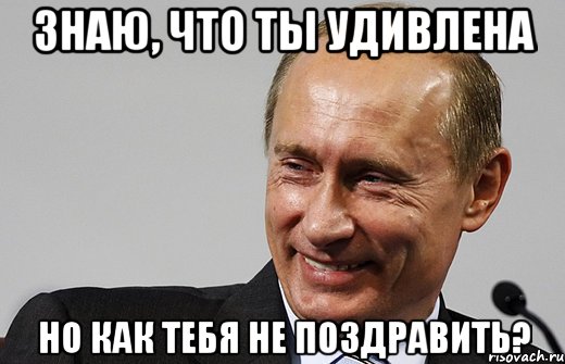 знаю, что ты удивлена но как тебя не поздравить?, Мем путин ру