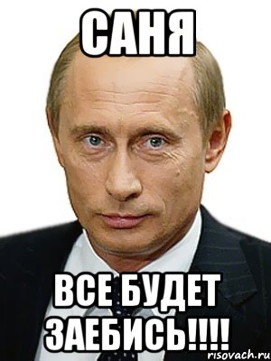 САНЯ Все будет заебись!!!!