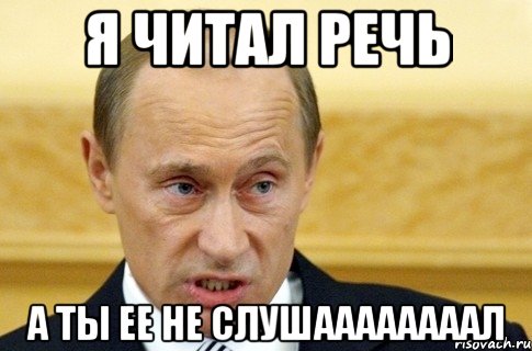 я читал речь а ты ее не слушаааааааал, Мем путин