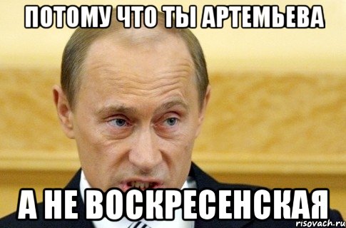 Потому что ты Артемьева А не Воскресенская, Мем путин