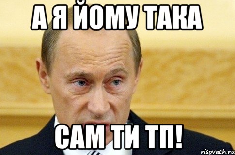 а я йому така сам ти тп!, Мем путин