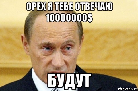 ОРЕХ Я ТЕБЕ ОТВЕЧАЮ 10000000$ БУДУТ, Мем путин