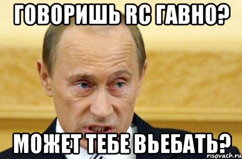 говоришь RC гавно? может тебе вьебать?, Мем путин