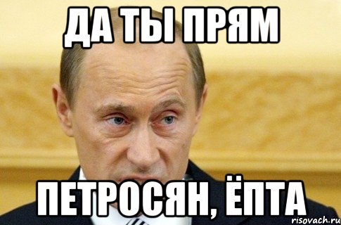 ДА ТЫ ПРЯМ ПЕТРОСЯН, ЁПТА, Мем путин