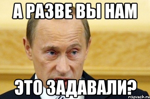 а разве вы нам это задавали?, Мем путин