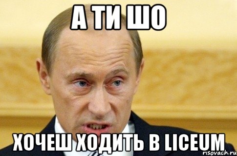 А ти шо хочеш ходить в liceum, Мем путин