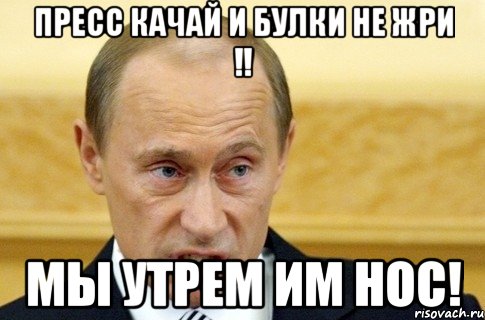 Пресс качай и булки не жри !! Мы утрем им нос!, Мем путин