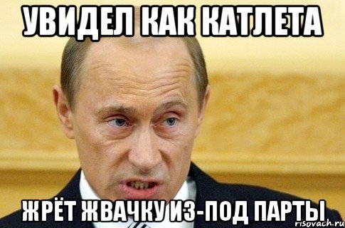 Увидел как катлета жрёт жвачку из-под парты, Мем путин