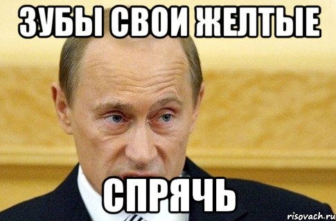 зубы свои желтые спрячь, Мем путин