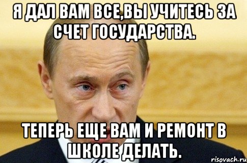 Я дал вам все,вы учитесь за счет государства. Теперь еще вам и ремонт в школе делать., Мем путин