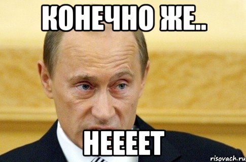 Конечно же.. НЕЕЕЕТ, Мем путин